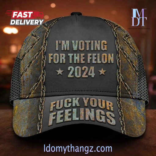 I’m Voting For The Felon Hat Fuck Your Feelings Cap For Support Outlaw