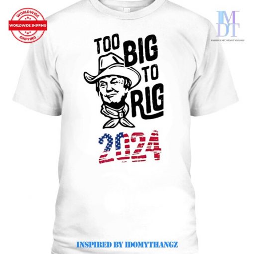 Too Big to Rig 2024 Trump Shirt